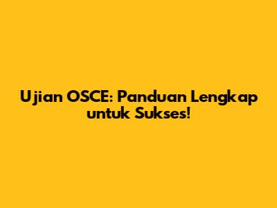 Ujian OSCE: Panduan Lengkap untuk Sukses!