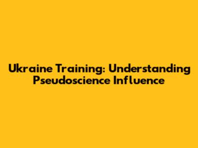 Ukraine Training: Understanding Pseudoscience Influence