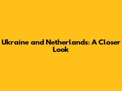 Ukraine and Netherlands: A Closer Look