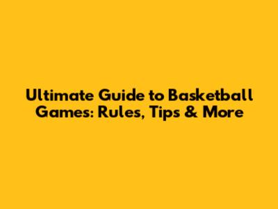 Ultimate Guide to Basketball Games: Rules, Tips & More