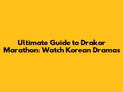 Ultimate Guide to Drakor Marathon: Watch Korean Dramas