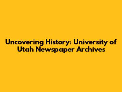 Uncovering History: University of Utah Newspaper Archives