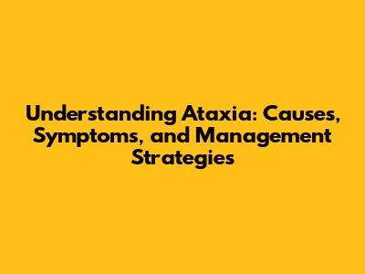 Understanding Ataxia: Causes, Symptoms, and Management Strategies