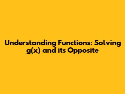 Understanding Functions: Solving g(x) and its Opposite