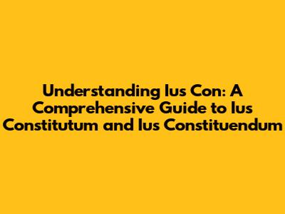 Understanding Ius Con: A Comprehensive Guide to Ius Constitutum and Ius Constituendum