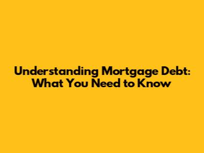 Understanding Mortgage Debt: What You Need to Know