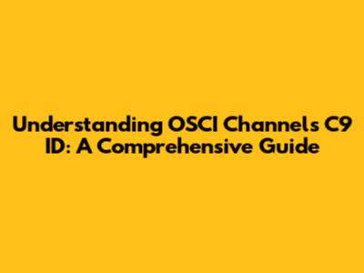 Understanding OSCI Channels C9 ID: A Comprehensive Guide