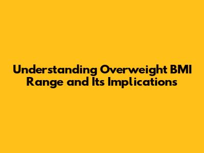 Understanding Overweight BMI Range and Its Implications