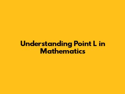 Understanding Point L in Mathematics