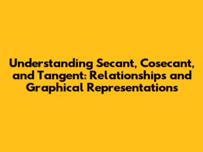 Understanding Secant, Cosecant, and Tangent: Relationships and Graphical Representations
