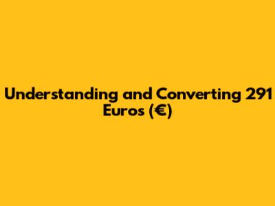 Understanding and Converting 291 Euros (€)