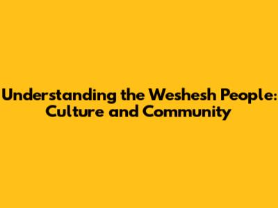 Understanding the 'Weshesh' People: Culture and Community