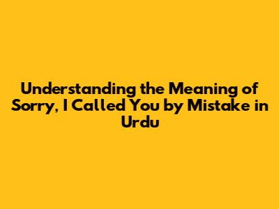 Understanding the Meaning of 'Sorry, I Called You by Mistake' in Urdu