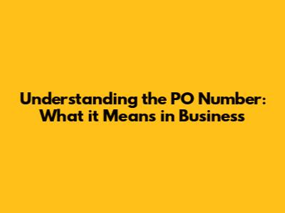 Understanding the PO Number: What it Means in Business