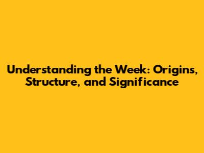 Understanding the Week: Origins, Structure, and Significance