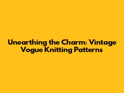 Unearthing the Charm: Vintage Vogue Knitting Patterns