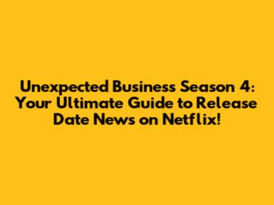 Unexpected Business Season 4: Your Ultimate Guide to Release Date News on Netflix!