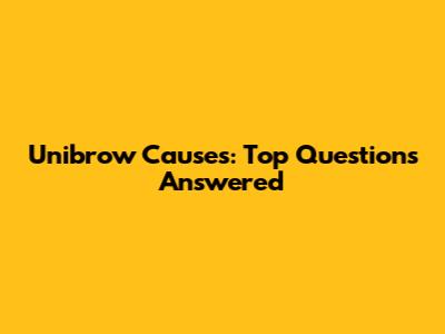 Unibrow Causes: Top Questions Answered