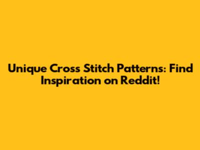 Unique Cross Stitch Patterns: Find Inspiration on Reddit!