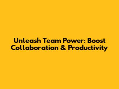 Unleash Team Power: Boost Collaboration & Productivity