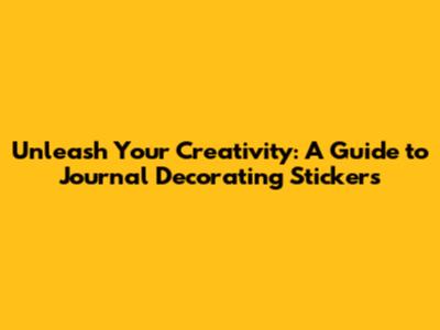 Unleash Your Creativity: A Guide to Journal Decorating Stickers