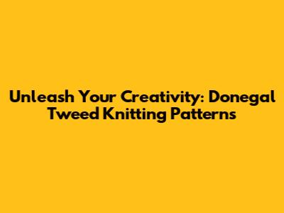 Unleash Your Creativity: Donegal Tweed Knitting Patterns