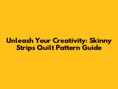 Unleash Your Creativity: Skinny Strips Quilt Pattern Guide