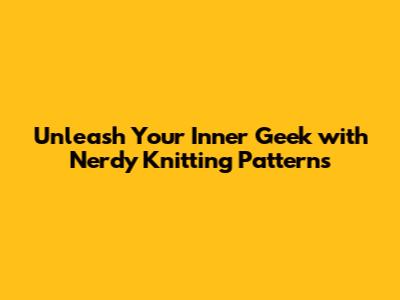 Unleash Your Inner Geek with Nerdy Knitting Patterns