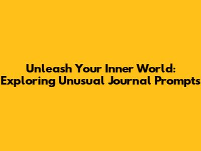 Unleash Your Inner World: Exploring Unusual Journal Prompts