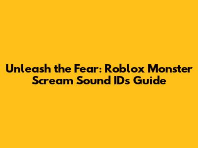 Unleash the Fear: Roblox Monster Scream Sound IDs Guide