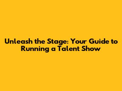 Unleash the Stage: Your Guide to Running a Talent Show