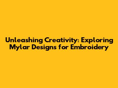 Unleashing Creativity: Exploring Mylar Designs for Embroidery