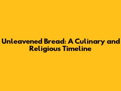 Unleavened Bread: A Culinary and Religious Timeline