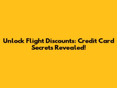 Unlock Flight Discounts: Credit Card Secrets Revealed!