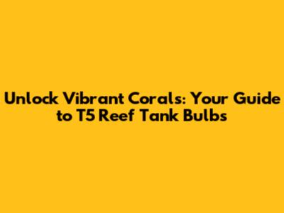 Unlock Vibrant Corals: Your Guide to T5 Reef Tank Bulbs