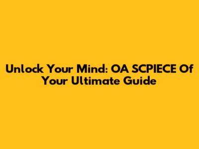 Unlock Your Mind: OA SCPIECE Of Your Ultimate Guide