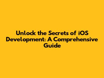 Unlock the Secrets of iOS Development: A Comprehensive Guide