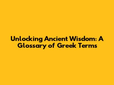 Unlocking Ancient Wisdom: A Glossary of Greek Terms