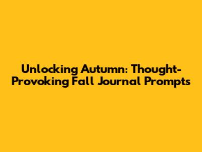 Unlocking Autumn: Thought-Provoking Fall Journal Prompts