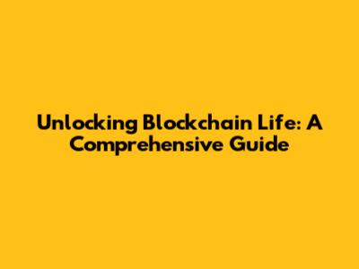 Unlocking Blockchain Life: A Comprehensive Guide
