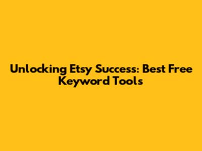 Unlocking Etsy Success: Best Free Keyword Tools