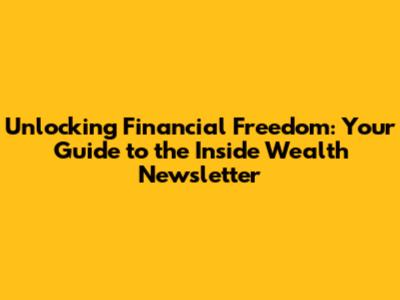 Unlocking Financial Freedom: Your Guide to the Inside Wealth Newsletter
