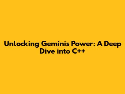 Unlocking Gemini's Power: A Deep Dive into C++