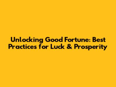 Unlocking Good Fortune: Best Practices for Luck & Prosperity