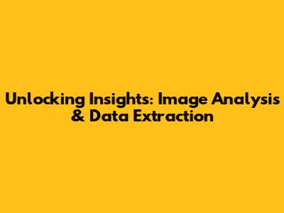 Unlocking Insights: Image Analysis & Data Extraction