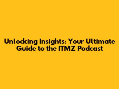 Unlocking Insights: Your Ultimate Guide to the ITMZ Podcast