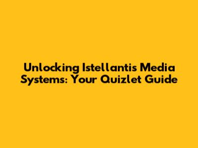 Unlocking Istellantis Media Systems: Your Quizlet Guide
