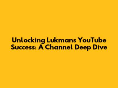 Unlocking Lukman's YouTube Success: A Channel Deep Dive