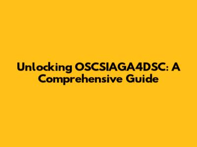Unlocking OSCSIAGA4DSC: A Comprehensive Guide