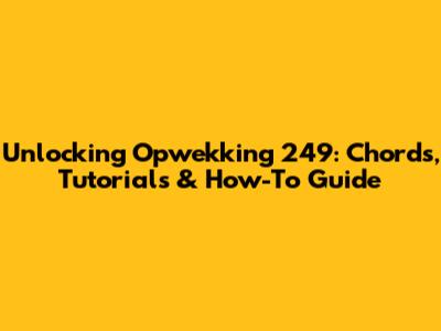 Unlocking Opwekking 249: Chords, Tutorials & How-To Guide